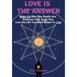 Deekes, Ray Love Is The Answer: Wake Up Who You Really Are, Embrace Your Truth And Live the Life You Were Meant To Live Deekes, Ray Love Is The Answer: Wake Up Who You Really Are, Embrace Your Truth And Live the Life You Were Meant To Live