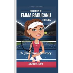 R TERRY, ANDREW EMMA RADUCANU BIOGRAPHY FOR KIDS: A Champion’s Journey R TERRY, ANDREW EMMA RADUCANU BIOGRAPHY FOR KIDS: A Champion’s Journey