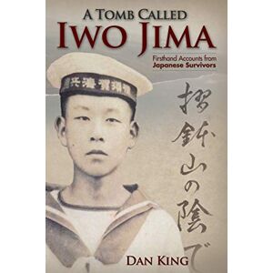 King, Dan A Tomb Called Iwo Jima: Firsthand Accounts from Japanese Survivors: 2 (Firsthand Accounts and True Stories from Japanese WWII Combat Veterans) King, Dan A Tomb Called Iwo Jima: Firsthand Accounts from Japanese Survivors: 2 (Firsthand Accounts and True Stories from Japanese WWII Combat Veterans)