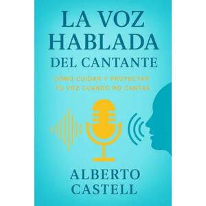 Castell, Alberto La voz hablada del cantante: Cómo cuidar y proyectar tu voz en la vida diaria para mantenerla sana y poderosa (El Arte de Cantar) Castell, Alberto La voz hablada del cantante: Cómo cuidar y proyectar tu voz en la vida diaria para mantenerla sana y poderosa (El Arte de Cantar)