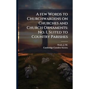 Neale, J M 1818-1866 A few Words to Churchwardens on Churches and Church Ornaments: No. I, Suited to Country Parishes Neale, J M 1818-1866 A few Words to Churchwardens on Churches and Church Ornaments: No. I, Suited to Country Parishes
