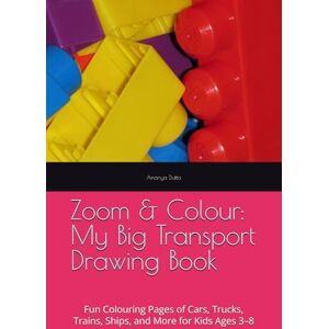 Dutta, Ms. Ananya Zoom & Colour: My Big Transport Drawing Book: Fun Colouring Pages of Cars, Trucks, Trains, Ships, and More for Kids Ages 3–8 Dutta, Ms. Ananya Zoom & Colour: My Big Transport Drawing Book: Fun Colouring Pages of Cars, Trucks, Trains, Ships, and More for Kids Ages 3–8