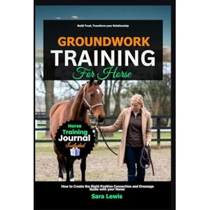 Lewis, Sara Groundwork Training for Horse: How to Create the Right Positive Connection and Dressage Guide with your Horse Lewis, Sara Groundwork Training for Horse: How to Create the Right Positive Connection and Dressage Guide with your Horse