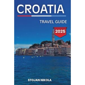 NIKOLA, STOJAN Croatia Travel Guide 2025: Dive into Reefs, Explore Jungles, and Discover Ancient Wonders NIKOLA, STOJAN Croatia Travel Guide 2025: Dive into Reefs, Explore Jungles, and Discover Ancient Wonders