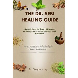 loxley, Dr. Gregory THE DR. SEBI HEALING GUIDE: Natural Cures for Over 10 Diseases Including Cancer, PCOS, Diabetes, and Glaucoma loxley, Dr. Gregory THE DR. SEBI HEALING GUIDE: Natural Cures for Over 10 Diseases Including Cancer, PCOS, Diabetes, and Glaucoma