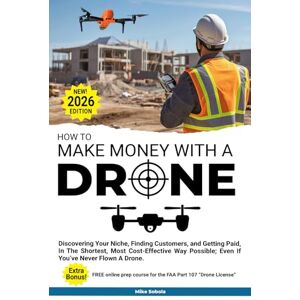 Sobola, Mike How to Make Money With A Drone: Discovering Your Niche, Finding Customers, and Getting Paid-In The Shortest, Most Cost-Effective Way Possible; Even If You’ve Never Flown A Drone. Sobola, Mike How to Make Money With A Drone: Discovering Your Niche, Finding Customers, and Getting Paid-In The Shortest, Most Cost-Effective Way Possible; Even If You’ve Never Flown A Drone.