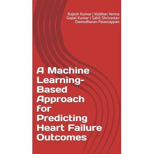 Kumar, Rajesh A Machine Learning–Based Approach for Predicting Heart Failure Outcomes Kumar, Rajesh A Machine Learning–Based Approach for Predicting Heart Failure Outcomes