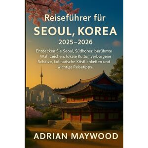 Maywood, Adrian Reiseführer für Seoul, Korea 2025–2026: Entdecken Sie Seoul, Südkorea: berühmte Wahrzeichen, lokale Kultur, verborgene Schätze, kulinarische Köstlichkeiten und wichtige Reisetipps. Maywood, Adrian Reiseführer für Seoul, Korea 2025–2026: Entdecken Sie Seoul, Südkorea: berühmte Wahrzeichen, lokale Kultur, verborgene Schätze, kulinarische Köstlichkeiten und wichtige Reisetipps.