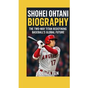 FEN, OLIVIA Shohei Ohtani Biography: The Two Way Titan Redefining Baseball’s Global Future FEN, OLIVIA Shohei Ohtani Biography: The Two Way Titan Redefining Baseball’s Global Future