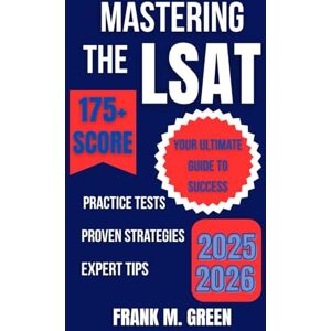 GREEN, FRANK M. MASTERING THE LSAT: Your Ultimate Guide to Success: Proven Strategies, Practice Tests, and Expert Tips for Acing the 2025-2026 LSAT Exam GREEN, FRANK M. MASTERING THE LSAT: Your Ultimate Guide to Success: Proven Strategies, Practice Tests, and Expert Tips for Acing the 2025-2026 LSAT Exam