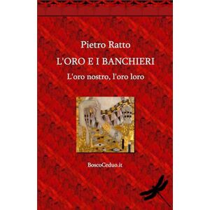 Ratto, Pietro L'Oro e i Banchieri: L'oro nostro, l'oro loro Ratto, Pietro L'Oro e i Banchieri: L'oro nostro, l'oro loro