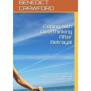 CRAWFORD, BENEDICT Coping with Overthinking After Betrayal: Proven Healing Strategies to Rebuild Trust, Peace of Mind, and Emotional Freedom CRAWFORD, BENEDICT Coping with Overthinking After Betrayal: Proven Healing Strategies to Rebuild Trust, Peace of Mind, and Emotional Freedom