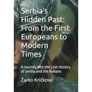 Kričković, Žarko Serbia’s Hidden Past: From the First Europeans to Modern Times: A Journey into the Lost History of Serbia and the Balkans Kričković, Žarko Serbia’s Hidden Past: From the First Europeans to Modern Times: A Journey into the Lost History of Serbia and the Balkans