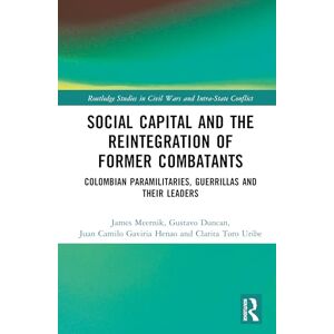 Meernik, James Social Capital and the Reintegration of Former Combatants: Colombian Paramilitaries, Guerrillas and Their Leaders (Routledge Studies in Civil Wars and Intra-State Conflict) Meernik, James Social Capital and the Reintegration of Former Combatants: Colombian Paramilitaries, Guerrillas and Their Leaders (Routledge Studies in Civil Wars and Intra-State Conflict)