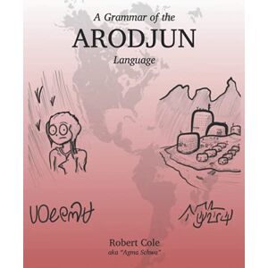 Cole, Robert A Grammar of the Arodjun Language: History, Phonology, Orthography, Syntax, Morphology, and Cultural Information Cole, Robert A Grammar of the Arodjun Language: History, Phonology, Orthography, Syntax, Morphology, and Cultural Information