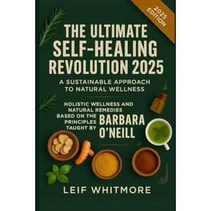 Whitmore, Leif The Ultimate Self-Healing Revolution 2025: A Sustainable Approach to Natural Wellness: Holistic Wellness and Natural Remedies Based on the Principles Taught by Barbara O’Neill Whitmore, Leif The Ultimate Self-Healing Revolution 2025: A Sustainable Approach to Natural Wellness: Holistic Wellness and Natural Remedies Based on the Principles Taught by Barbara O’Neill