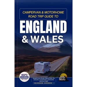 VERNON, GLEASON CAMPERVAN & MOTORHOME ROAD TRIP GUIDE TO ENGLAND AND WALES: Navigate Scenic Routes, National Parks, Top Campsites, Coastal Roads, and Essential Adventure Insight VERNON, GLEASON CAMPERVAN & MOTORHOME ROAD TRIP GUIDE TO ENGLAND AND WALES: Navigate Scenic Routes, National Parks, Top Campsites, Coastal Roads, and Essential Adventure Insight