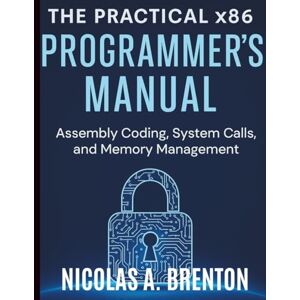 Brenton, Nicolas A. The Practical x86 Programmer's Manual: Assembly Coding, System Calls, and Memory Management (Programming and Coding Essentials for Beginners) Brenton, Nicolas A. The Practical x86 Programmer's Manual: Assembly Coding, System Calls, and Memory Management (Programming and Coding Essentials for Beginners)