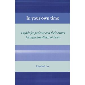 Lee In Your Own Time: Guide for Patients and Their Carers Facing Terminal Illness at Home: A guide for patients and their carers facing a last illness at home (Oxford Medical Publications) Lee In Your Own Time: Guide for Patients and Their Carers Facing Terminal Illness at Home: A guide for patients and their carers facing a last illness at home (Oxford Medical Publications)