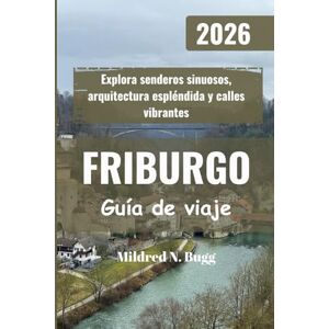 Bugg, Mildred N. FRIBURGO Guía de viaje 2026: Explora senderos sinuosos, arquitectura espléndida y calles vibrantes Bugg, Mildred N. FRIBURGO Guía de viaje 2026: Explora senderos sinuosos, arquitectura espléndida y calles vibrantes