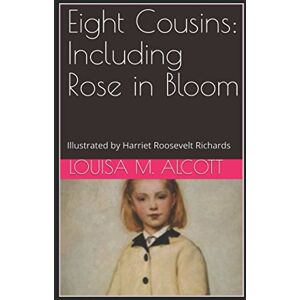 Alcott, Louisa M. Eight Cousins: Including Rose in Bloom: Illustrated by Harriet Roosevelt Richards Alcott, Louisa M. Eight Cousins: Including Rose in Bloom: Illustrated by Harriet Roosevelt Richards