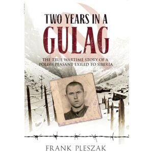 Pleszak, Frank Two Years in a Gulag: The True Wartime Story of a Polish Peasant Exiled to Siberia Pleszak, Frank Two Years in a Gulag: The True Wartime Story of a Polish Peasant Exiled to Siberia