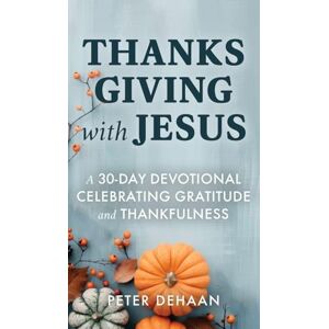 DeHaan, Peter Thanksgiving with Jesus: A 30-Day Devotional Celebrating Gratitude and Thankfulness: 5 (Holiday Celebration Devotionals) DeHaan, Peter Thanksgiving with Jesus: A 30-Day Devotional Celebrating Gratitude and Thankfulness: 5 (Holiday Celebration Devotionals)