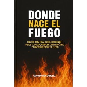 PARI ORIHUELA, GERARDO Donde Nace el Fuego: “Emprender desde el dolor. Liderar con propósito. Renacer desde la herida.” PARI ORIHUELA, GERARDO Donde Nace el Fuego: “Emprender desde el dolor. Liderar con propósito. Renacer desde la herida.”