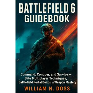 Doss, William N. BATTLEFIELD 6 GUIDEBOOK: Command, Conquer, and Survive — Elite Multiplayer Techniques, Battlefield Portal Builds, and Weapon Mastery Doss, William N. BATTLEFIELD 6 GUIDEBOOK: Command, Conquer, and Survive — Elite Multiplayer Techniques, Battlefield Portal Builds, and Weapon Mastery