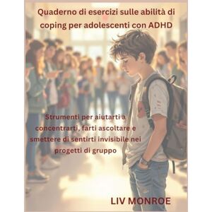 Monroe, Liv Quaderno di esercizi sulle abilità di coping per adolescenti con ADHD: Strumenti per aiutarti a concentrarti, farti ascoltare e smettere di sentirti invisibile nei progetti di gruppo Monroe, Liv Quaderno di esercizi sulle abilità di coping per adolescenti con ADHD: Strumenti per aiutarti a concentrarti, farti ascoltare e smettere di sentirti invisibile nei progetti di gruppo