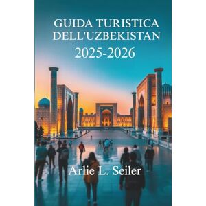 Seiler, Arlie L. GUIDA TURISTICA DELL'UZBEKISTAN 2025-2026: Il ricco patrimonio e i paesaggi mozzafiato dell'Asia centrale Seiler, Arlie L. GUIDA TURISTICA DELL'UZBEKISTAN 2025-2026: Il ricco patrimonio e i paesaggi mozzafiato dell'Asia centrale