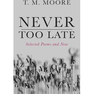 Moore, T M Never Too Late: Selected Poems and New Moore, T M Never Too Late: Selected Poems and New