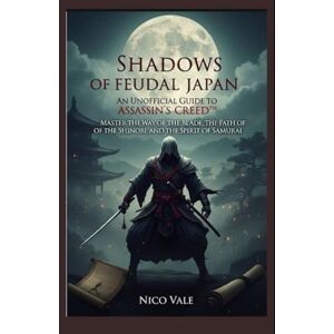 Vale, Nico Shadows of Feudal Japan: An Unofficial Guide to Assassin’s Creed™: Master the Way of the Blade, the Path of the Shinobi, and the Spirit of the Samurai Vale, Nico Shadows of Feudal Japan: An Unofficial Guide to Assassin’s Creed™: Master the Way of the Blade, the Path of the Shinobi, and the Spirit of the Samurai