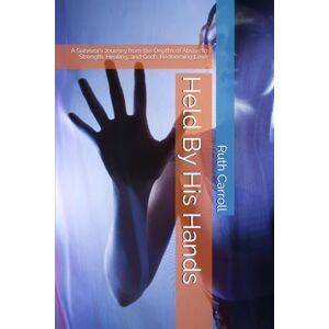 Carroll NJ, Ruth Ruth Held By His Hands: A Survivor’s Journey from the Depths of Abuse to Strength, Healing, and God’s Redeeming Love Carroll NJ, Ruth Ruth Held By His Hands: A Survivor’s Journey from the Depths of Abuse to Strength, Healing, and God’s Redeeming Love