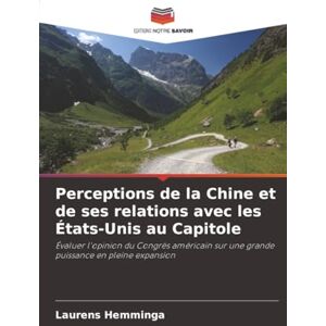 Hemminga, Laurens Perceptions de la Chine et de ses relations avec les États-Unis au Capitole: Évaluer l'opinion du Congrès américain sur une grande puissance en pleine expansion Hemminga, Laurens Perceptions de la Chine et de ses relations avec les États-Unis au Capitole: Évaluer l'opinion du Congrès américain sur une grande puissance en pleine expansion