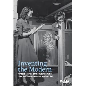 Inventing the Modern: Untold Stories of the Women Who Shaped The Museum of Modern Art Inventing the Modern: Untold Stories of the Women Who Shaped The Museum of Modern Art