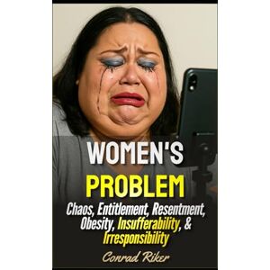 Riker, Conrad Women's Problem: Chaos, Entitlement, Resentment, Obesity, Insufferability, & Irresponsibility (Redpilled Relationships (satire)) Riker, Conrad Women's Problem: Chaos, Entitlement, Resentment, Obesity, Insufferability, & Irresponsibility (Redpilled Relationships (satire))