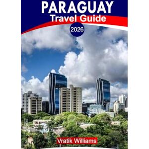 Williams, Vratik PARAGUAY TRAVEL GUIDE 2026: “Experience Paraguay: Top Itineraries, Road Trips, Hidden Gems, Adventures, and Budget Travel Tips” Williams, Vratik PARAGUAY TRAVEL GUIDE 2026: “Experience Paraguay: Top Itineraries, Road Trips, Hidden Gems, Adventures, and Budget Travel Tips”