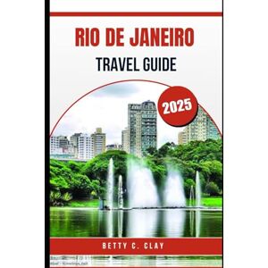 CLAY, BETTY C RIO DE JANEIRO TRAVEL GUIDE 2025: Cultural Highlights of Southeastern Brazil You Shouldn’t Miss CLAY, BETTY C RIO DE JANEIRO TRAVEL GUIDE 2025: Cultural Highlights of Southeastern Brazil You Shouldn’t Miss