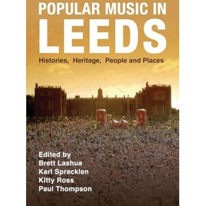 Popular Music in Leeds: Histories, Heritage, People and Places (Urban Music Studies) Popular Music in Leeds: Histories, Heritage, People and Places (Urban Music Studies)