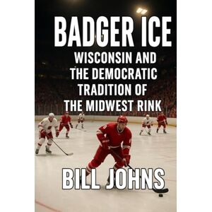 Johns, Bill Badger Ice: Wisconsin and the Democratic Tradition of the Midwest Rink (Frozen Line: College Hockey and the Northern Soul) Johns, Bill Badger Ice: Wisconsin and the Democratic Tradition of the Midwest Rink (Frozen Line: College Hockey and the Northern Soul)