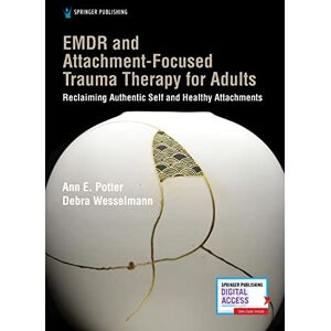 Potter PhD, Ann E. EMDR and Attachment-Focused Trauma Therapy for Adults: Reclaiming Authentic Self and Healthy Attachments Potter PhD, Ann E. EMDR and Attachment-Focused Trauma Therapy for Adults: Reclaiming Authentic Self and Healthy Attachments