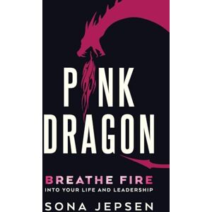 Jepsen, Sona Pink Dragon: Breathe Fire Into Your Life and Leadership Jepsen, Sona Pink Dragon: Breathe Fire Into Your Life and Leadership