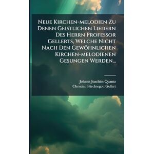 Quantz, Johann Joachim Neue Kirchen-melodien Zu Denen Geistlichen Liedern Des Herrn Professor Gellerts, Welche Nicht Nach Den Gewöhnlichen Kirchen-melodienen Gesungen Werden... Quantz, Johann Joachim Neue Kirchen-melodien Zu Denen Geistlichen Liedern Des Herrn Professor Gellerts, Welche Nicht Nach Den Gewöhnlichen Kirchen-melodienen Gesungen Werden...