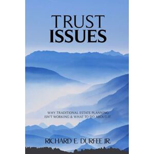 Durfee Jr, Richard Edmond TRUST ISSUES: Why Traditional Estate Planning Has Failed Us and What To Do About It Durfee Jr, Richard Edmond TRUST ISSUES: Why Traditional Estate Planning Has Failed Us and What To Do About It
