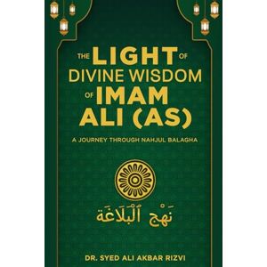 Rizvi, Dr. Syed Ali Akbar The Light of Divine Wisdom of Imam Ali (AS): A Journey Through Nahjul Balagha Rizvi, Dr. Syed Ali Akbar The Light of Divine Wisdom of Imam Ali (AS): A Journey Through Nahjul Balagha