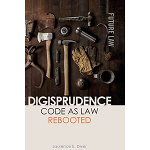 Diver, Laurence E. Digisprudence: Code as Law Rebooted (Future Law: Challenges for Law, Technology and Culture) Diver, Laurence E. Digisprudence: Code as Law Rebooted (Future Law: Challenges for Law, Technology and Culture)
