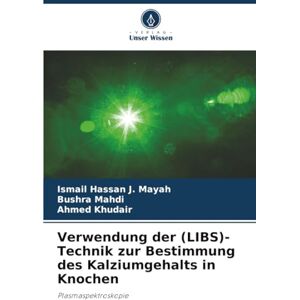Hassan J. Mayah, Ismail Verwendung der (LIBS)-Technik zur Bestimmung des Kalziumgehalts in Knochen: Plasmaspektroskopie Hassan J. Mayah, Ismail Verwendung der (LIBS)-Technik zur Bestimmung des Kalziumgehalts in Knochen: Plasmaspektroskopie