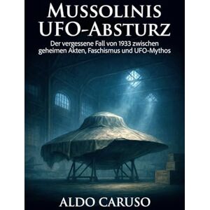 Caruso, Aldo Mussolinis UFO- Absturz: Der vergessene Fall von 1933 zwischen geheimen Akten, Faschismus und UFO-Mythos (Die UFO-Akten) Caruso, Aldo Mussolinis UFO- Absturz: Der vergessene Fall von 1933 zwischen geheimen Akten, Faschismus und UFO-Mythos (Die UFO-Akten)