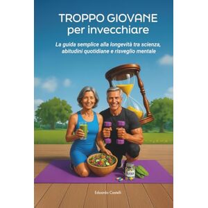 Castelli, Edoardo TROPPO GIOVANE PER INVECCHIARE: La guida semplice alla longevità tra scienza, abitudini quotidiane e risveglio mentale. Castelli, Edoardo TROPPO GIOVANE PER INVECCHIARE: La guida semplice alla longevità tra scienza, abitudini quotidiane e risveglio mentale.